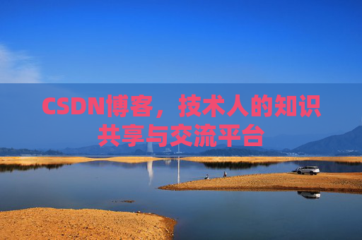 CSDN博客，技术人的知识共享与交流平台